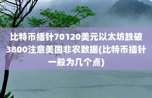 比特币插针70120美元以太坊跌破3800注意美国非农数据(比特币插针一般为几个点)