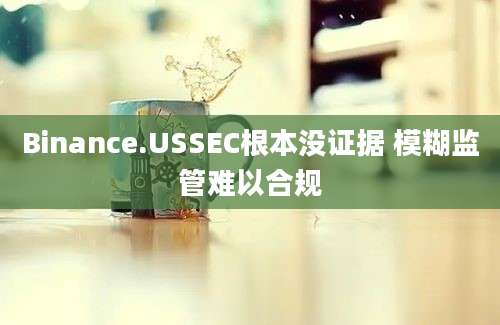 Binance.USSEC根本没证据 模糊监管难以合规