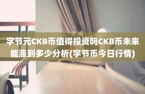 字节元CKB币值得投资吗CKB币未来能涨到多少分析(字节币今日行情)