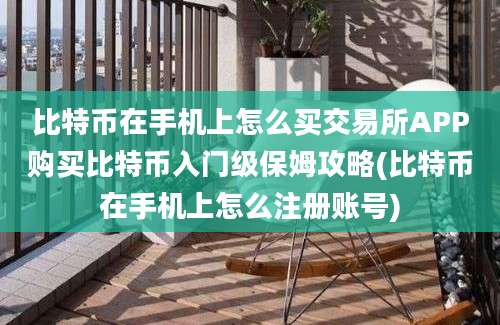 比特币在手机上怎么买交易所APP购买比特币入门级保姆攻略(比特币在手机上怎么注册账号)