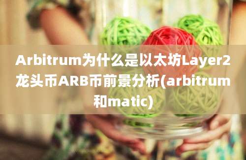 Arbitrum为什么是以太坊Layer2龙头币ARB币前景分析(arbitrum和matic)