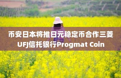 币安日本将推日元稳定币合作三菱UFJ信托银行Progmat Coin