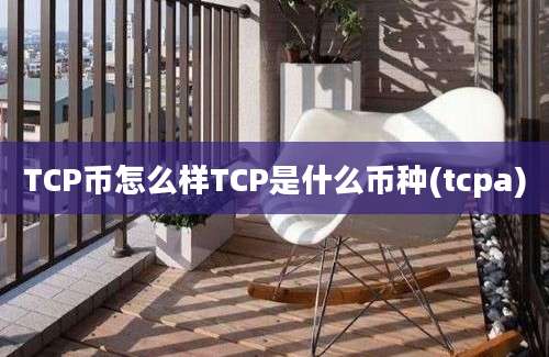 TCP币怎么样TCP是什么币种(tcpa)