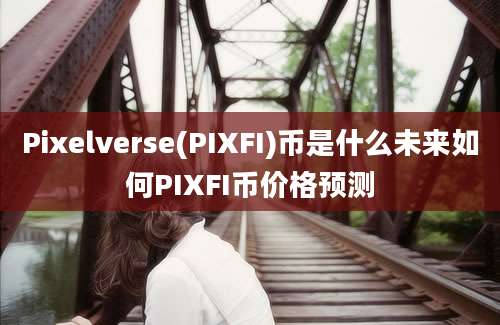 Pixelverse(PIXFI)币是什么未来如何PIXFI币价格预测