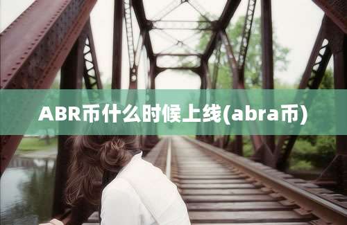 ABR币什么时候上线(abra币)