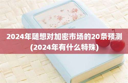 2024年随想对加密市场的20条预测(2024年有什么特殊)