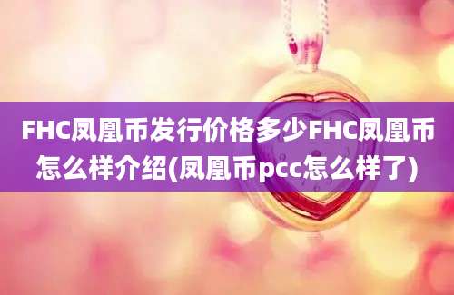 FHC凤凰币发行价格多少FHC凤凰币怎么样介绍(凤凰币pcc怎么样了)