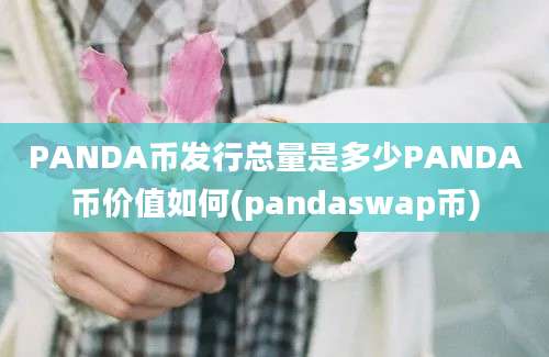 PANDA币发行总量是多少PANDA币价值如何(pandaswap币)