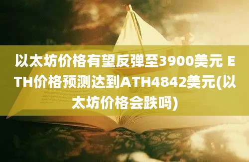 以太坊价格有望反弹至3900美元 ETH价格预测达到ATH4842美元(以太坊价格会跌吗)