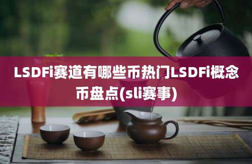 LSDFi赛道有哪些币热门LSDFi概念币盘点(sli赛事)