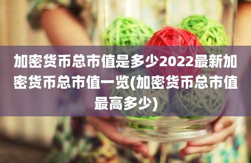 加密货币总市值是多少2022最新加密货币总市值一览(加密货币总市值最高多少)