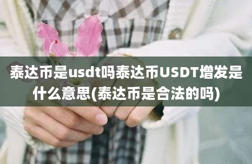 泰达币是usdt吗泰达币USDT增发是什么意思(泰达币是合法的吗)