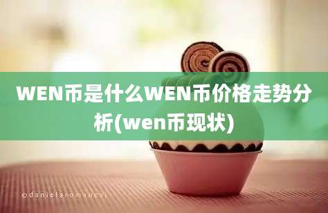 WEN币是什么WEN币价格走势分析(wen币现状)