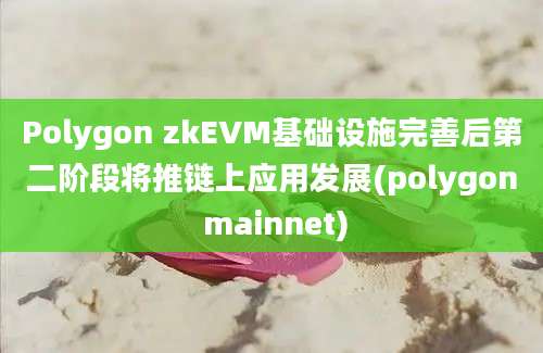 Polygon zkEVM基础设施完善后第二阶段将推链上应用发展(polygon mainnet)