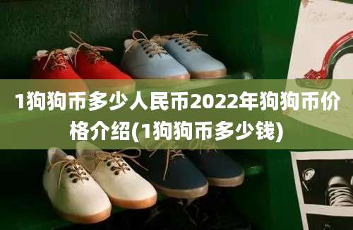 1狗狗币多少人民币2022年狗狗币价格介绍(1狗狗币多少钱)