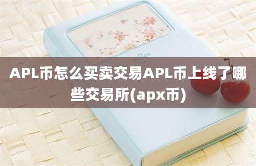 APL币怎么买卖交易APL币上线了哪些交易所(apx币)