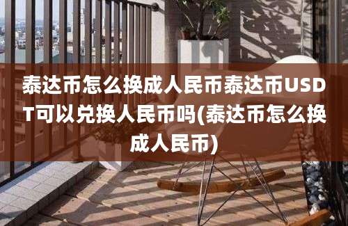 泰达币怎么换成人民币泰达币USDT可以兑换人民币吗(泰达币怎么换成人民币)