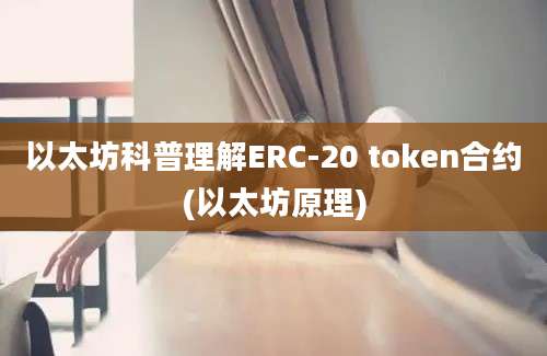 以太坊科普理解ERC-20 token合约(以太坊原理)