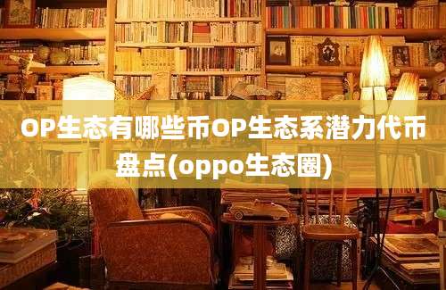 OP生态有哪些币OP生态系潜力代币盘点(oppo生态圈)