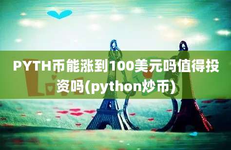 PYTH币能涨到100美元吗值得投资吗(python炒币)