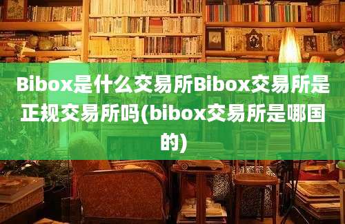 Bibox是什么交易所Bibox交易所是正规交易所吗(bibox交易所是哪国的)