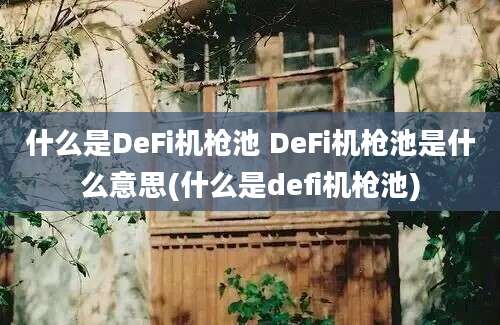 什么是DeFi机枪池 DeFi机枪池是什么意思(什么是defi机枪池)