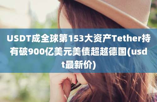 USDT成全球第153大资产Tether持有破900亿美元美债超越德国(usdt最新价)