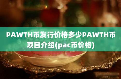 PAWTH币发行价格多少PAWTH币项目介绍(pac币价格)