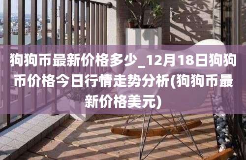 狗狗币最新价格多少_12月18日狗狗币价格今日行情走势分析(狗狗币最新价格美元)