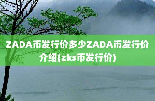 ZADA币发行价多少ZADA币发行价介绍(zks币发行价)