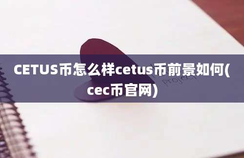 CETUS币怎么样cetus币前景如何(cec币官网)