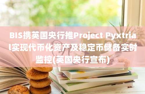 BIS携英国央行推Project Pyxtrial实现代币化资产及稳定币储备实时监控(英国央行宣布)