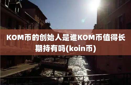 KOM币的创始人是谁KOM币值得长期持有吗(koin币)