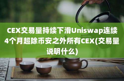 CEX交易量持续下滑Uniswap连续4个月超除币安之外所有CEX(交易量说明什么)