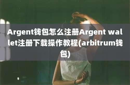 Argent钱包怎么注册Argent wallet注册下载操作教程(arbitrum钱包)