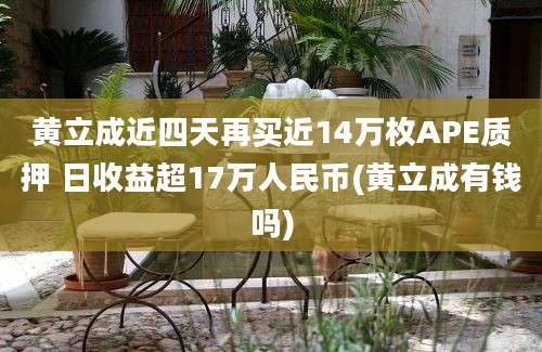 黄立成近四天再买近14万枚APE质押 日收益超17万人民币(黄立成有钱吗)