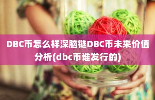 DBC币怎么样深脑链DBC币未来价值分析(dbc币谁发行的)