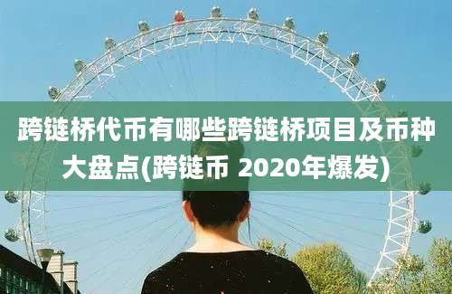 跨链桥代币有哪些跨链桥项目及币种大盘点(跨链币 2020年爆发)