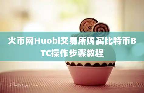 火币网Huobi交易所购买比特币BTC操作步骤教程