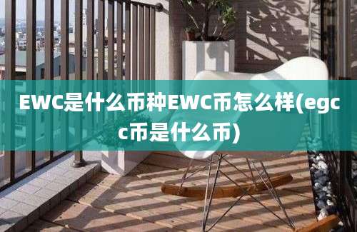 EWC是什么币种EWC币怎么样(egcc币是什么币)