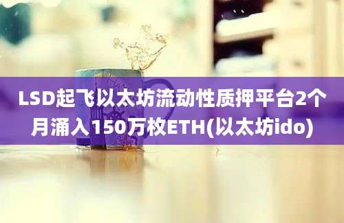 LSD起飞以太坊流动性质押平台2个月涌入150万枚ETH(以太坊ido)