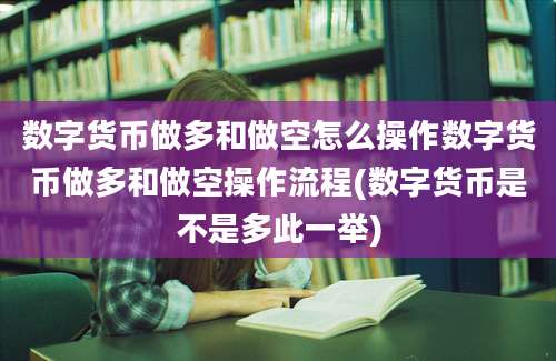 数字货币做多和做空怎么操作数字货币做多和做空操作流程(数字货币是不是多此一举)