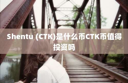 Shentu (CTK)是什么币CTK币值得投资吗