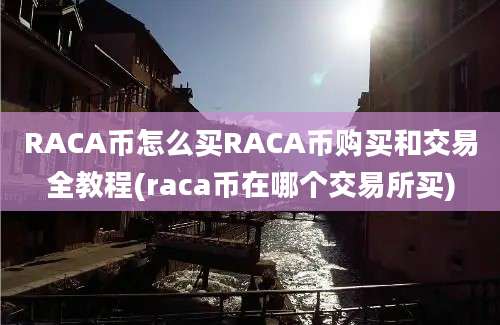 RACA币怎么买RACA币购买和交易全教程(raca币在哪个交易所买)