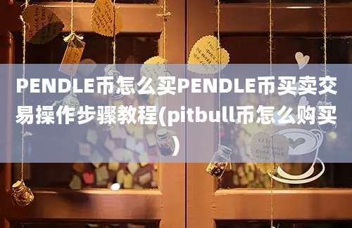 PENDLE币怎么买PENDLE币买卖交易操作步骤教程(pitbull币怎么购买)