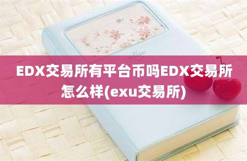 EDX交易所有平台币吗EDX交易所怎么样(exu交易所)