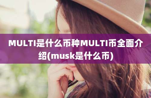 MULTI是什么币种MULTI币全面介绍(musk是什么币)