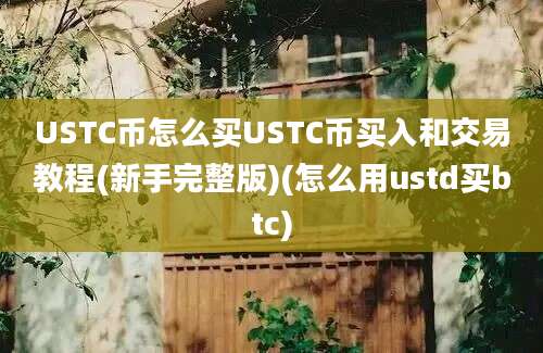 USTC币怎么买USTC币买入和交易教程(新手完整版)(怎么用ustd买btc)