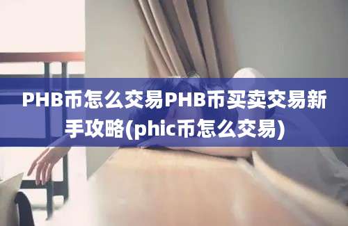 PHB币怎么交易PHB币买卖交易新手攻略(phic币怎么交易)