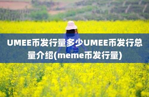 UMEE币发行量多少UMEE币发行总量介绍(meme币发行量)